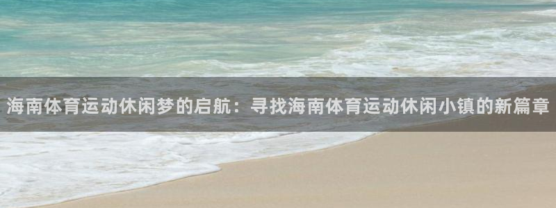 球速体育：海南体育运动休闲梦的启航：寻找海南体育运动休闲小镇的新篇章