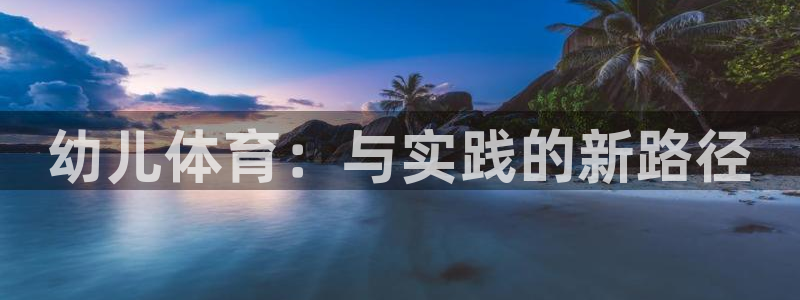 球速体育：幼儿体育：与实践的新路径