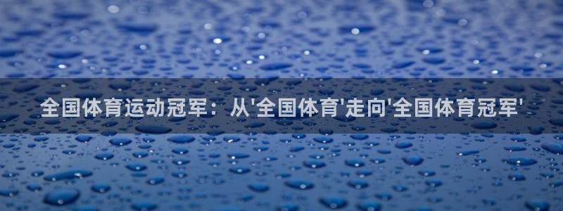 球速体育：全国体育运动冠军：从\'全国体育\'走向\'全国体育冠军\'