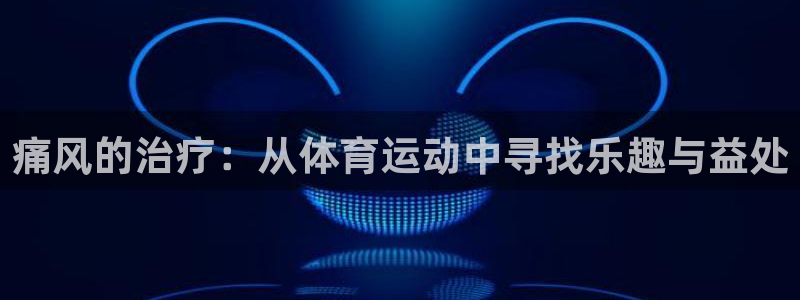 球速体育：痛风的治疗：从体育运动中寻找乐趣与益处