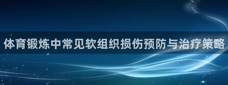 球速体育：体育锻炼中常见软组织损伤预防与治疗策略