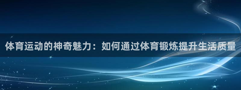 球速体育：体育运动的神奇魅力：如何通过体育锻炼提升生活质量