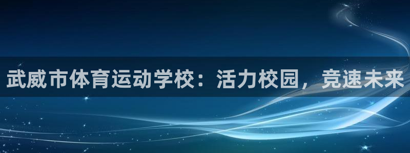 球速体育：武威市体育运动学校：活力校园，竞速未来