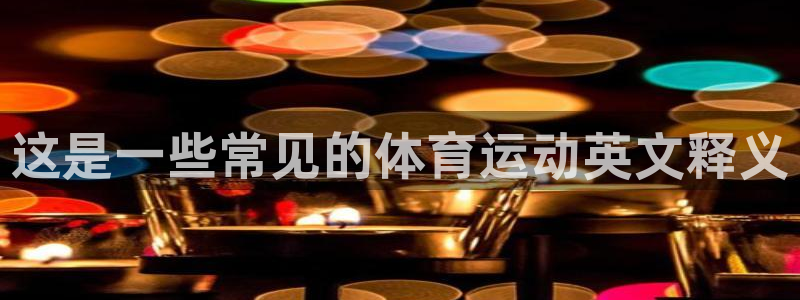 球速体育：这是一些常见的体育运动英文释义